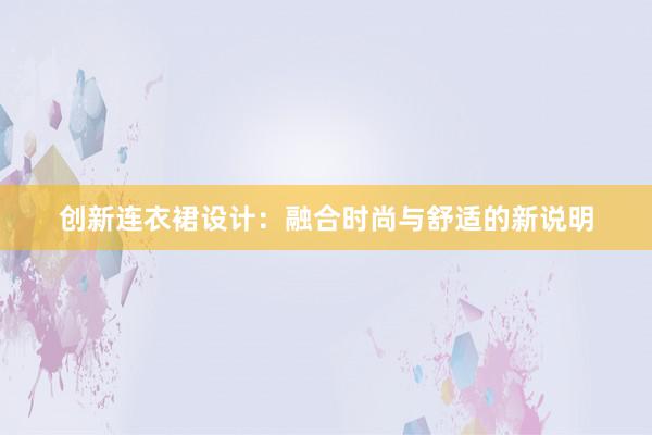 创新连衣裙设计：融合时尚与舒适的新说明